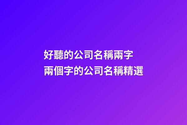 好聽的公司名稱兩字 兩個字的公司名稱精選-第1張-公司起名-玄機派